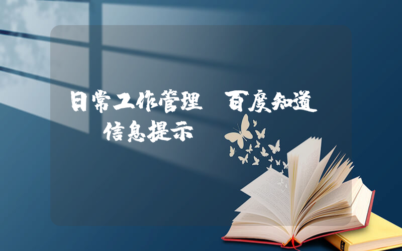 日常工作管理(百度知道 - 信息提示)